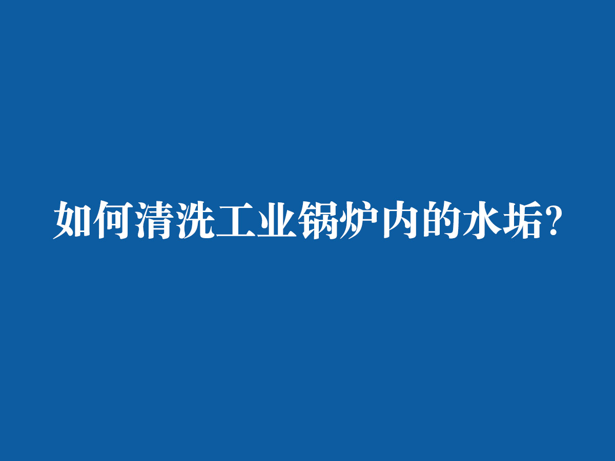 如何清洗工業(yè)鍋爐內(nèi)的水垢？