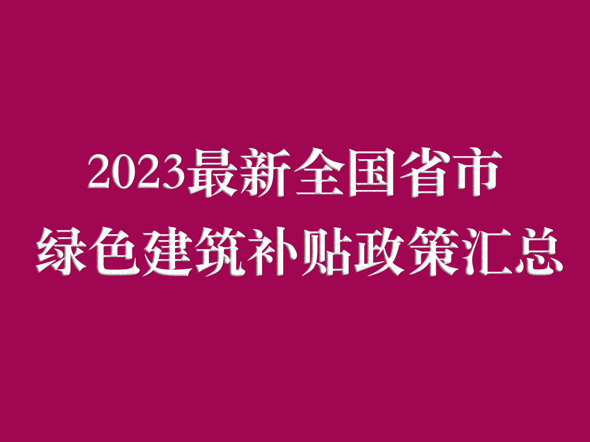 2023最新全國(guó)省市綠色建筑補(bǔ)貼政策匯總